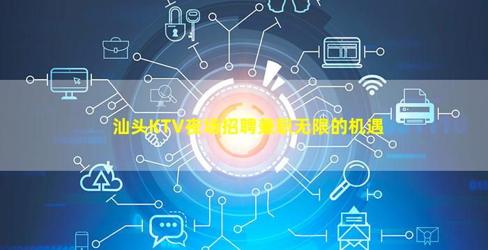汕头KTV夜场招聘兼职无限的机遇
